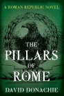 The Pillars of Rome: A Roman Republic Novel Volume 1 By David Donachie Cover Image