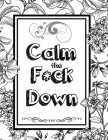 Calm the F*ck Down: An Irreverent Adult Coloring Book with Flowers Falango, Lions, Elephants, Owls, Horses, Dogs, Cats, and Many More Cover Image