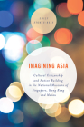 Imagining Asia: Cultural Citizenship and Nation Building in the National Museums of Singapore, Hong Kong and Macau (Asian Cultural Studies: Transnational and Dialogic Approache) By Emily Stokes-Rees Cover Image