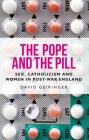 The Pope and the Pill: Sex, Catholicism and Women in Post-War England By David Geiringer Cover Image