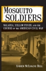 Mosquito Soldiers: Malaria, Yellow Fever, and the Course of the American Civil War By Andrew McIlwaine Bell Cover Image