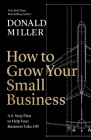 How to Grow Your Small Business: A 6-Step Plan to Help Your Business Take Off By Donald Miller Cover Image