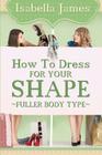 How to Dress For your Shape - Fuller Body Type By Isabella James Cover Image
