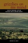 Grizzlies on My Mind: Essays of Adventure, Love, and Heartache from Yellowstone Country By Michael W. Leach Cover Image