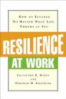 Resilience at Work: How to Succeed No Matter What Life Throws at You By Salvatore R. Maddi, Deborah M. Khoshaba Cover Image