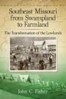 Southeast Missouri from Swampland to Farmland: The Transformation of the Lowlands By John C. Fisher Cover Image