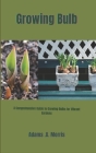 Growing Bulb: A Comprehensive Guide to Growing Bulbs for Vibrant Gardens Cover Image