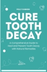 Cure Tooth Decay: A Comprehensive Guide to Heal and Prevent Tooth Decay with Natural Remedies Cover Image