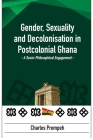 Gender, Sexuality and Decolonisation in Postcolonial Ghana: A Socio-Philosophical Engagement By Charles Prempeh Cover Image