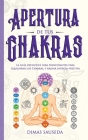 Apertura de tus chakras: La guía definitiva para principiantes para equilibrar los Chakras, y radiar energía positiva By Dimas Sauseda Cover Image