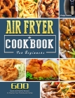 Air Fryer Cookbook For Beginners: 600 Quick and Healthy Recipes to Impress Your Friends and Family Cover Image