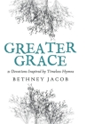Greater Grace: 21 Devotions Inspired by Timeless Hymns By Bethney Jacob Cover Image