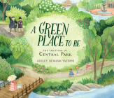 A Green Place to Be: The Creation of Central Park By Ashley Benham Yazdani, Ashley Benham Yazdani (Illustrator) Cover Image