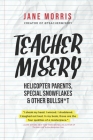 Teacher Misery: Helicopter Parents, Special Snowflakes, and Other Bullshit By Jane Morris Cover Image
