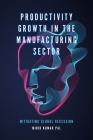 Productivity Growth in the Manufacturing Sector: Mitigating Global Recession By Mihir Kumar Pal (Editor) Cover Image
