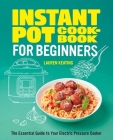 Instant Pot Cookbook for Beginners: The Essential Guide to Your Electric Pressure Cooker Cover Image