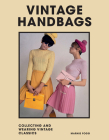Vintage Handbags: Collecting and Wearing Designer Classics By Marnie Fogg Cover Image