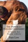 The Power of Feeling Confident: A book for horse riders By Faye Low Cover Image