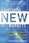 Capturing New Markets: How Smart Companies Create Opportunities Others Don't By Stephen Wunker Cover Image