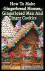 How To Make Gingerbread Houses, Gingerbread Men And Ginger Cookies By Brenda Van Niekerk Cover Image