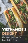 Vietnamese's Delight: Pleasant Recipes For East Asian Food: Steps To Cooking Cover Image