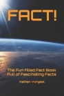 Fact!: The Fun Filled Fact Book Full of Fascinating Facts By Nathan Vurgest Cover Image