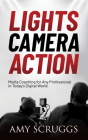 Lights, Camera, Action: Media Coaching for Any Professional in Today's Digital World By Amy Scruggs Cover Image