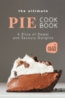 The Ultimate Pie Cookbook: A Slice of Sweet and Savoury Delights By Alex Aton Cover Image