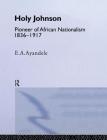 'Holy' Johnson, Pioneer of African Nationalism, 1836-1917 By E. a. Ayandele Cover Image