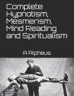Complete Hypnotism, Mesmerism, Mind Reading and Spiritualism By A. Alpheus Cover Image