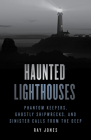 Haunted Lighthouses: Phantom Keepers, Ghostly Shipwrecks, and Sinister Calls from the Deep By Ray Jones Cover Image