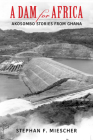 A Dam for Africa: Akosombo Stories from Ghana By Stephan F. Miescher Cover Image
