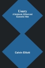 Usury; A Scriptural, Ethical and Economic View By Calvin Elliott Cover Image