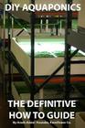 DIY Aquaponics: The Definitive How To Guide: Grow premium food wherever and whenever you want By Arash Amini Cover Image