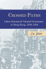 Crossed Paths: Labor Activism and Colonial Governance in Hong Kong, 1938-1958 By Yan Lu Cover Image