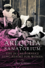 Arequipa Sanatorium: Life in California's Lung Resort for Women By Lynn Downey Cover Image