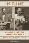 In Tune: Charley Patton, Jimmie Rodgers, and the Roots of American Music By Ben Wynne Cover Image