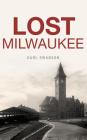 Lost Milwaukee By Carl Swanson Cover Image