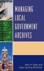 Managing Local Government Archives By John H. Slate, Kaye Lanning Minchew Cover Image