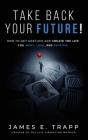 Take Back Your Future!: Get Unstuck and Create the Life You Want, Love, and Deserve By James E. Trapp Cover Image