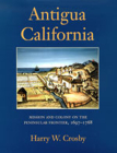 Antigua California: Mission and Colony on the Peninsular Frontier, 1697-1768 By Harry W. Crosby Cover Image