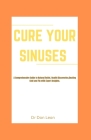 Cure Your Sinuses: A Comprehensive Guide to Natural Relief, Health Discoveries, Beating Cold and Flu with Expert Insights Cover Image