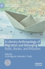 A Literary Anthropology of Migration and Belonging: Roots, Routes, and Rhizomes (Palgrave Studies in Literary Anthropology) By Cicilie Fagerlid (Editor), Michelle A. Tisdel (Editor) Cover Image