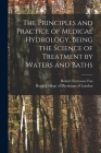The Principles and Practice of Medical Hydrology, Being the Science of Treatment by Waters and Baths Cover Image