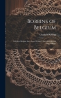 Bobbins of Belgium; a Book of Belgian Lace, Lace-workers, Lace-schools and Lace-villages Cover Image