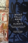 What Falls Away is Always: Writers Over 60 on Writing and Death By Katharine Haake (Editor), Gail Wronsky (Editor) Cover Image