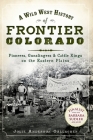 A Wild West History of Frontier Colorado: Pioneers, Gunslingers & Cattle Kings on the Eastern Plains Cover Image