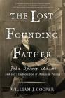 The Lost Founding Father: John Quincy Adams and the Transformation of American Politics By William J. Cooper Cover Image