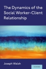 The Dynamics of the Social Worker-Client Relationship By Joseph Walsh Cover Image