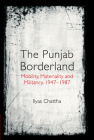 The Punjab Borderland: Mobility, Materiality and Militancy, 1947-1987 By Ilyas Chattha Cover Image